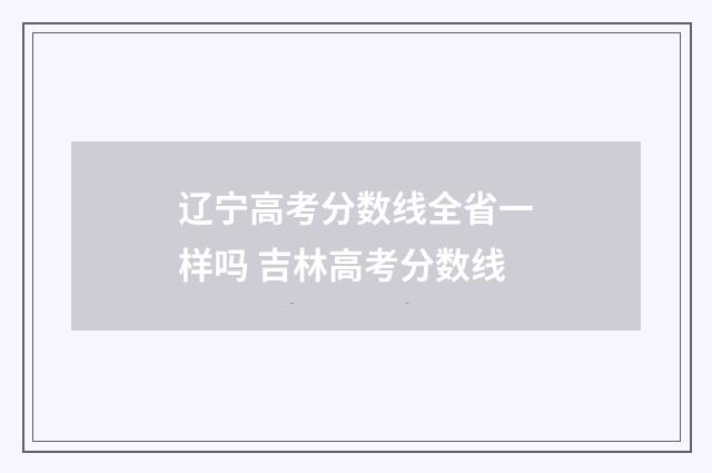 辽宁高考分数线全省一样吗 吉林高考分数线