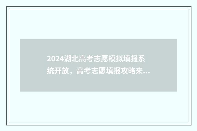 2024湖北高考志愿模拟填报系统开放，高考志愿填报攻略来啦！ 2024湖北高考志愿填报表范本
