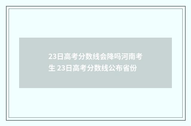 23日高考分数线会降吗河南考生 23日高考分数线公布省份