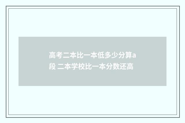 高考二本比一本低多少分算a段 二本学校比一本分数还高