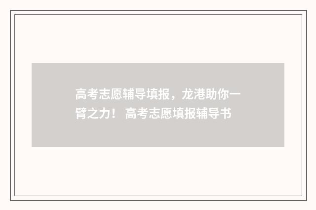 高考志愿辅导填报，龙港助你一臂之力！ 高考志愿填报辅导书