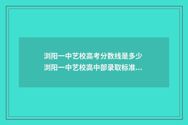 浏阳一中艺校高考分数线是多少 浏阳一中艺校高中部录取标准2024
