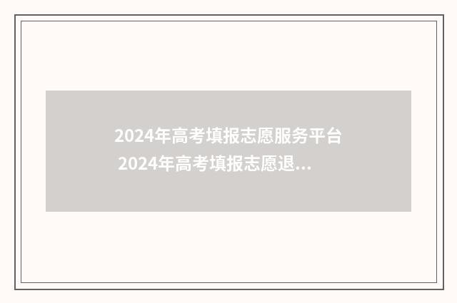 2024年高考填报志愿服务平台 2024年高考填报志愿退档情况