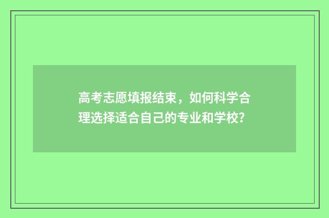 高考志愿填报结束,如何科学合理选择适合自己的专业和学校?