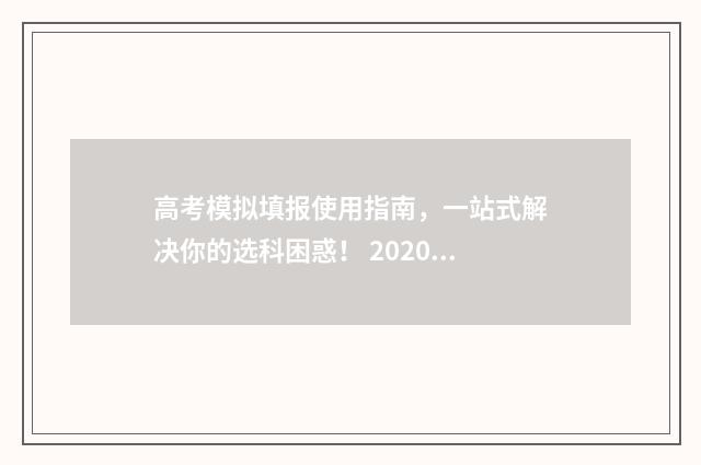 高考模拟填报使用指南，一站式解决你的选科困惑！ 2020年高考模拟填报流程及步骤