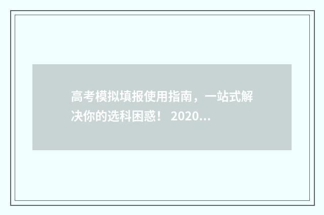 高考模拟填报使用指南，一站式解决你的选科困惑！ 2020年高考模拟填报流程及步骤