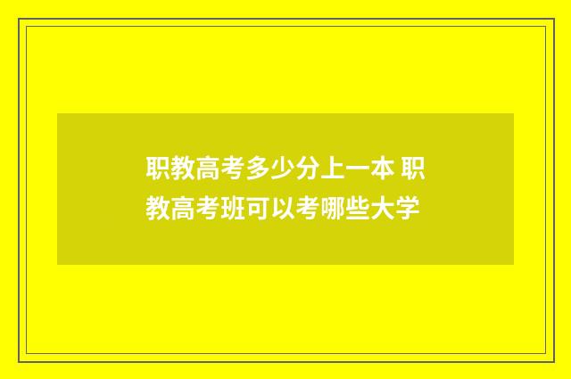 职教高考多少分上一本 职教高考班可以考哪些大学