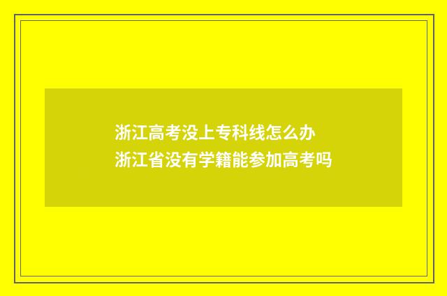 浙江高考没上专科线怎么办 浙江省没有学籍能参加高考吗