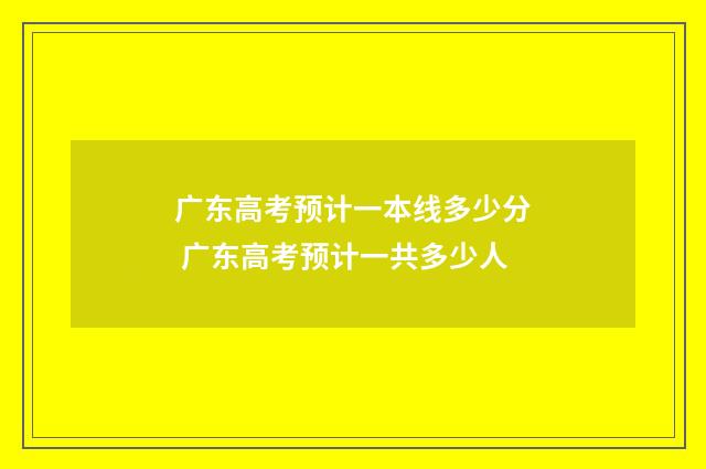 广东高考预计一本线多少分 广东高考预计一共多少人