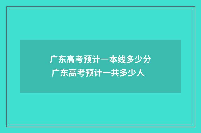 广东高考预计一本线多少分 广东高考预计一共多少人