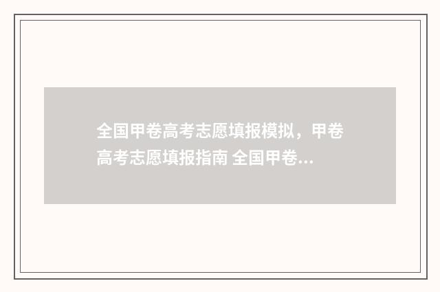 全国甲卷高考志愿填报模拟，甲卷高考志愿填报指南 全国甲卷高考卷