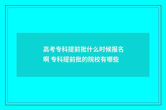 高考专科提前批什么时候报名啊 专科提前批的院校有哪些