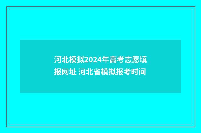 河北模拟2024年高考志愿填报网址 河北省模拟报考时间