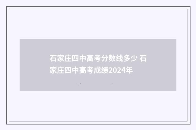 石家庄四中高考分数线多少 石家庄四中高考成绩2024年