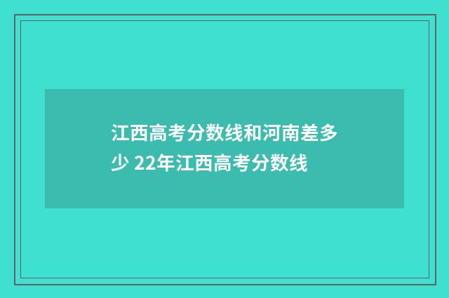 江西高考分数线和河南差多少 22年江西高考分数线