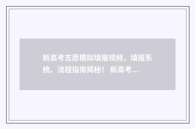 新高考志愿模拟填报视频，填报系统、流程指南揭秘！ 新高考志愿模拟填报怎么填