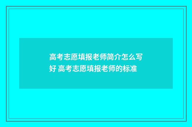 高考志愿填报老师简介怎么写好 高考志愿填报老师的标准
