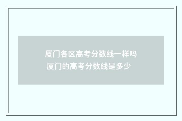 厦门各区高考分数线一样吗 厦门的高考分数线是多少