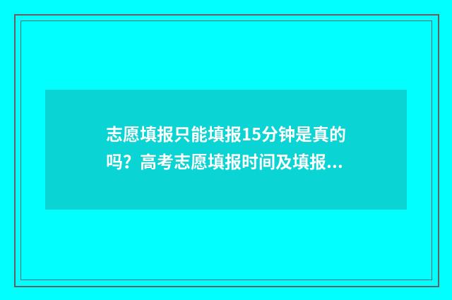 志愿填报只能填报15分钟是真的吗？高考志愿填报时间及填报流程全揭秘 志愿填报只能填一个专业组