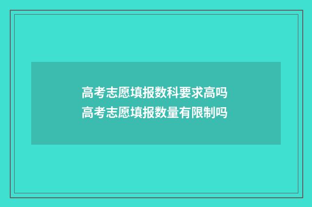 高考志愿填报数科要求高吗 高考志愿填报数量有限制吗