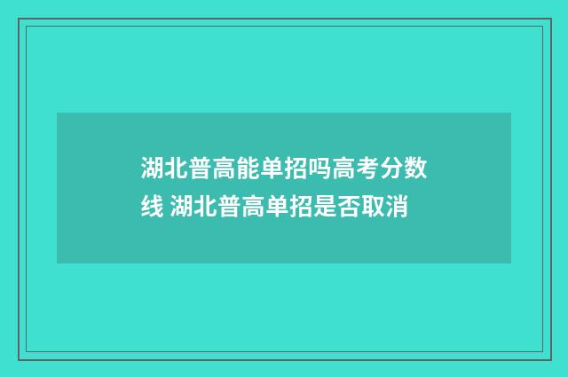 湖北普高能单招吗高考分数线 湖北普高单招是否取消