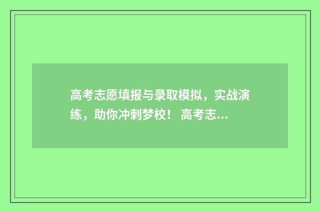 高考志愿填报与录取模拟，实战演练，助你冲刺梦校！ 高考志愿填报与时间有关系么