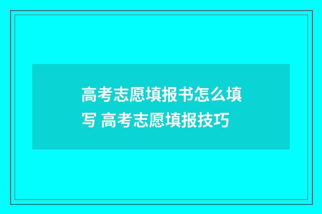 高考志愿填报书怎么填写 高考志愿填报技巧