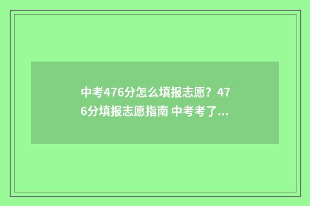 中考476分怎么填报志愿?476分填报志愿指南 中考考了467分,总分590分