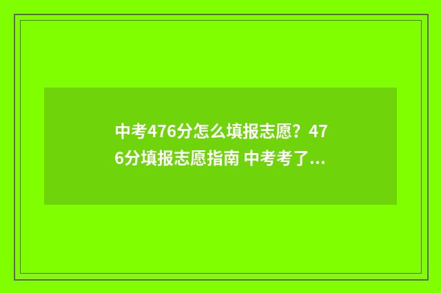 中考476分怎么填报志愿？476分填报志愿指南 中考考了467分,总分590分