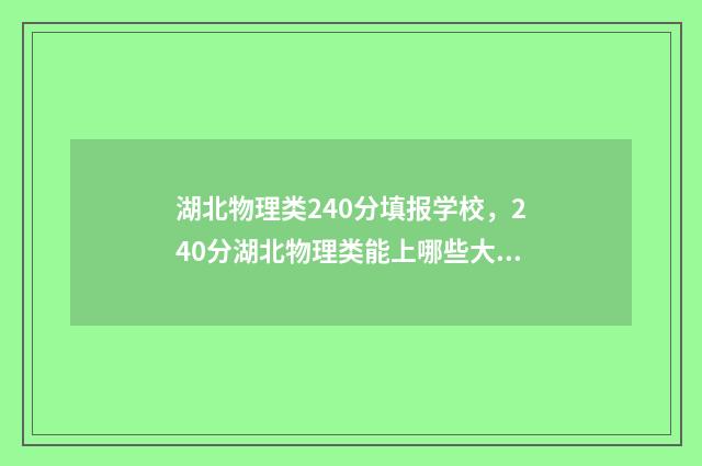 湖北物理类240分填报学校，240分湖北物理类能上哪些大学 湖北物理类240分算高分吗