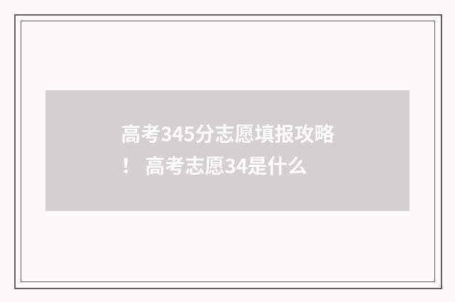 高考345分志愿填报攻略! 高考志愿34是什么