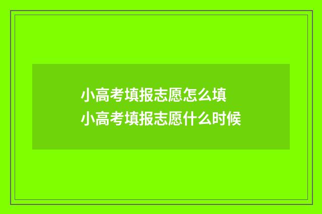 小高考填报志愿怎么填 小高考填报志愿什么时候