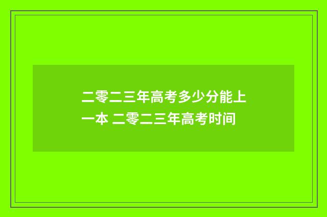 二零二三年高考多少分能上一本 二零二三年高考时间