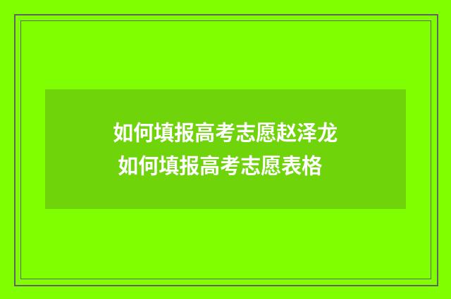 如何填报高考志愿赵泽龙 如何填报高考志愿表格