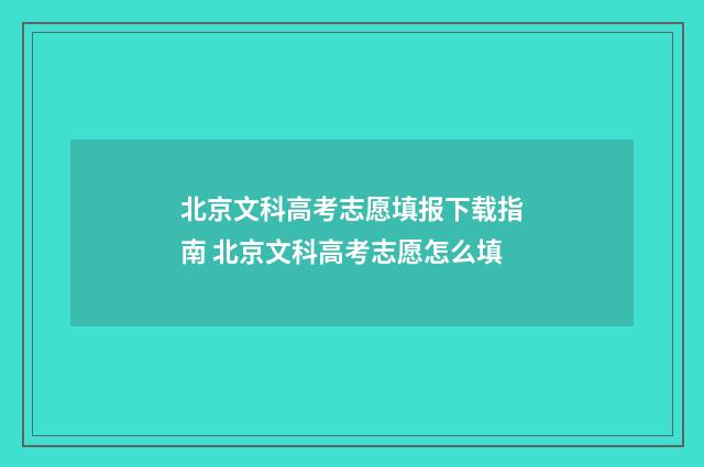 北京文科高考志愿填报下载指南 北京文科高考志愿怎么填
