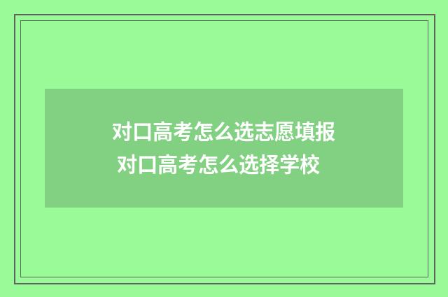 对口高考怎么选志愿填报 对口高考怎么选择学校