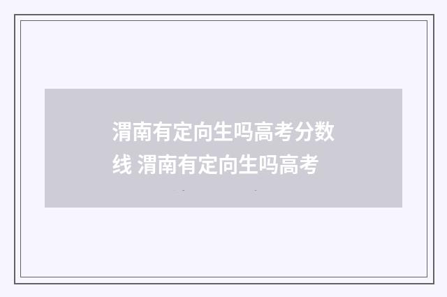 渭南有定向生吗高考分数线 渭南有定向生吗高考