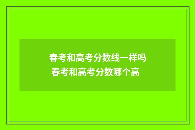 春考和高考分数线一样吗 春考和高考分数哪个高