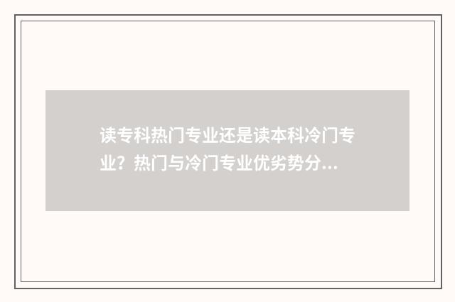 读专科热门专业还是读本科冷门专业？热门与冷门专业优劣势分析 专科最热门的专业