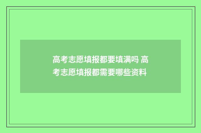 高考志愿填报都要填满吗 高考志愿填报都需要哪些资料