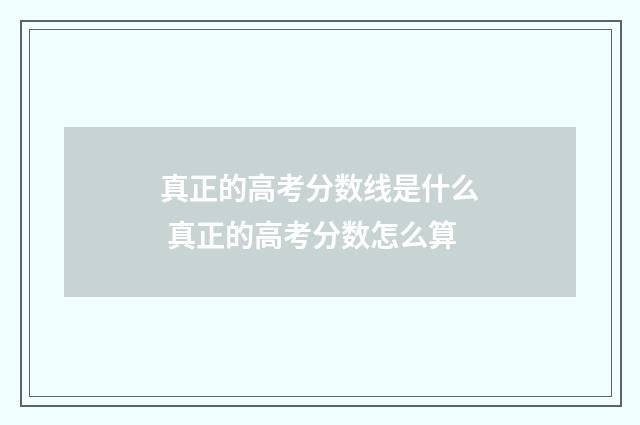 真正的高考分数线是什么 真正的高考分数怎么算