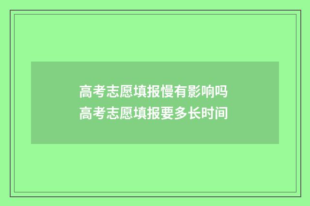 高考志愿填报慢有影响吗 高考志愿填报要多长时间