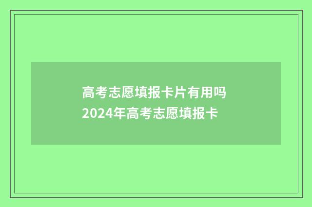 高考志愿填报卡片有用吗 2024年高考志愿填报卡