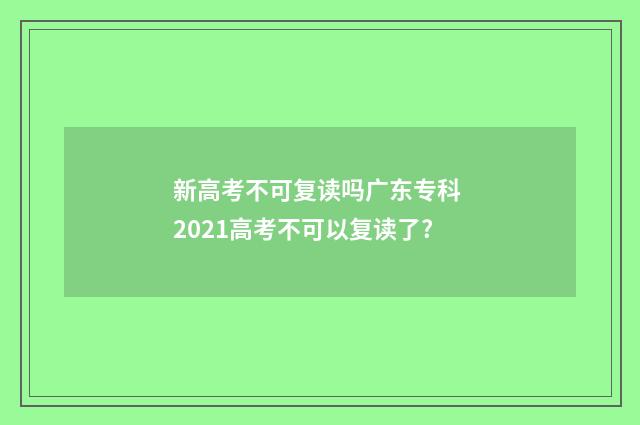 新高考不可复读吗广东专科 2021高考不可以复读了?