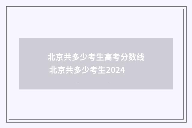 北京共多少考生高考分数线 北京共多少考生2024