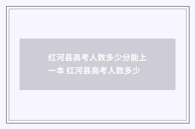 红河县高考人数多少分能上一本 红河县高考人数多少
