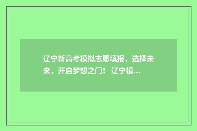 辽宁新高考模拟志愿填报，选择未来，开启梦想之门！ 辽宁模拟高考分数线
