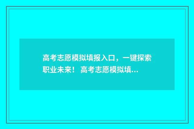 高考志愿模拟填报入口,一键探索职业未来! 高考志愿模拟填报系统官网