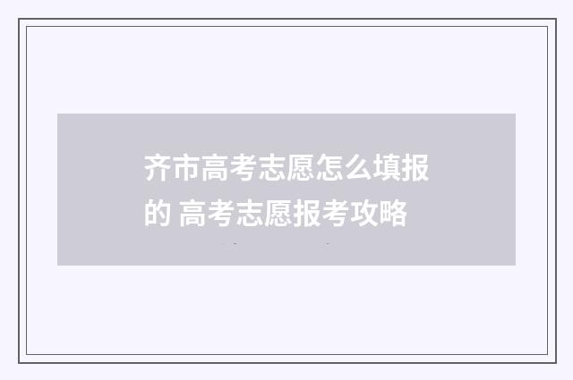 齐市高考志愿怎么填报的 高考志愿报考攻略