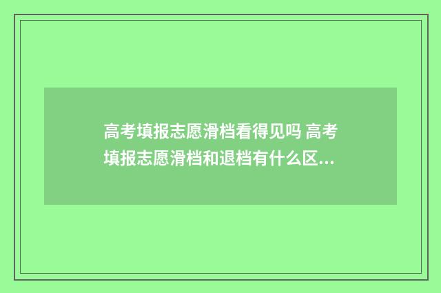 高考填报志愿滑档看得见吗 高考填报志愿滑档和退档有什么区别